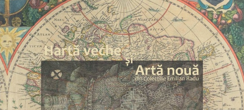 Hartă veche și Artă nouă. 500 de ani de istorie veche și artă nouă în 100 de exponate selectate din Colecțiile Emilian Radu