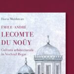 Lansare de carte Lecomte du Noüy – Cultura arhitecturală în Vechiul Regat