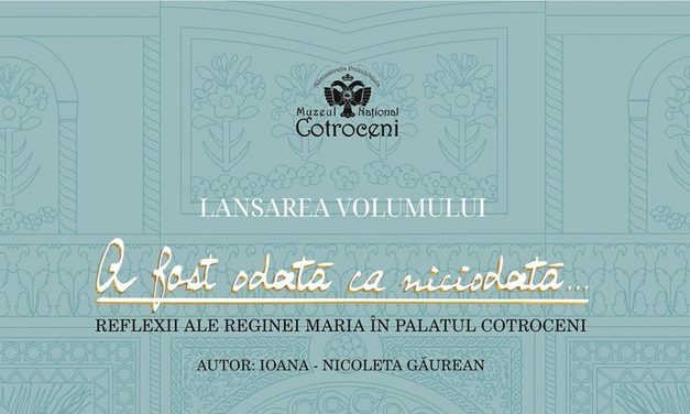Lansare de carte: „A fost odată ca niciodată… Reflexii ale Reginei Maria în Palatul Cotroceni”