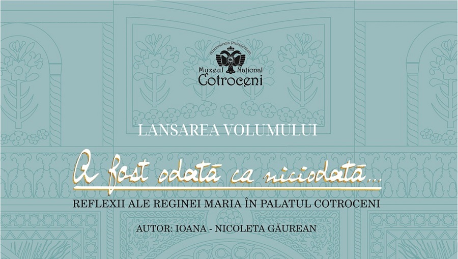 Lansare de carte: „A fost odată ca niciodată… Reflexii ale Reginei Maria în Palatul Cotroceni”